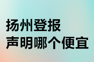 揚州登報聲明哪個便宜