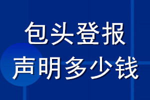 包頭登報聲明多少錢_包頭登報遺失聲明多少錢